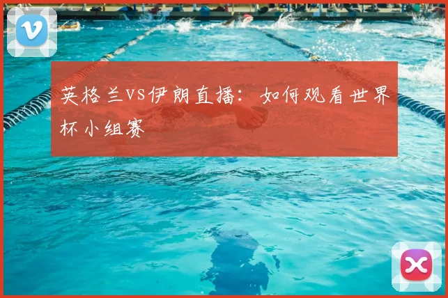 英格兰vs伊朗直播:如何观看世界杯小组赛