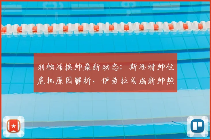 利物浦换帅最新动态：斯洛特帅位危机原因解析，伊劳拉或成新帅热门人选