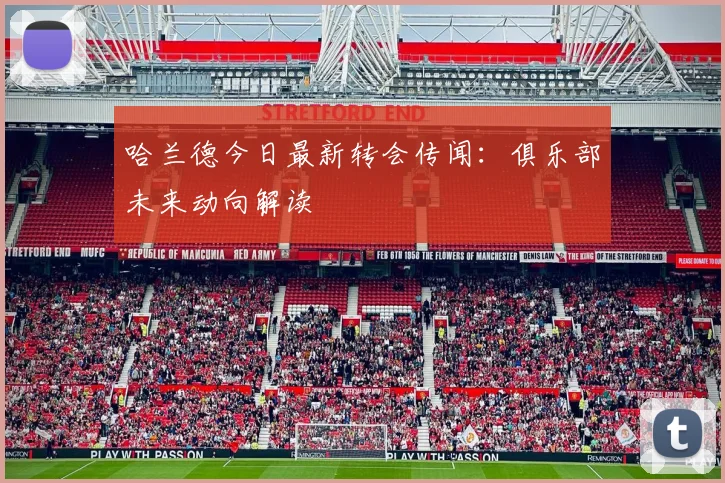 哈兰德今日最新转会传闻：俱乐部未来动向解读