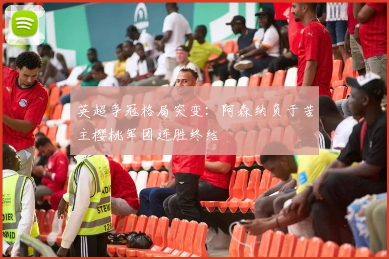 英超争冠格局突变：阿森纳负于苦主樱桃军团连胜终结