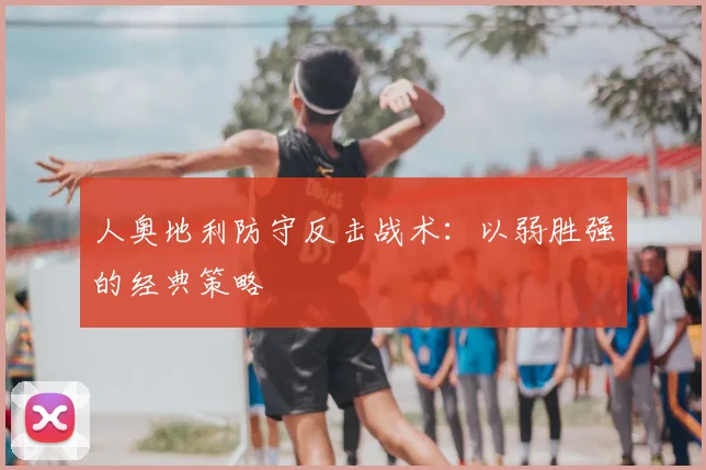 人奥地利防守反击战术：以弱胜强的经典策略