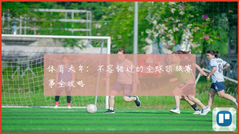 体育大年：不容错过的全球顶级赛事全攻略