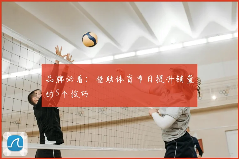 品牌必看：借助体育节日提升销量的5个技巧