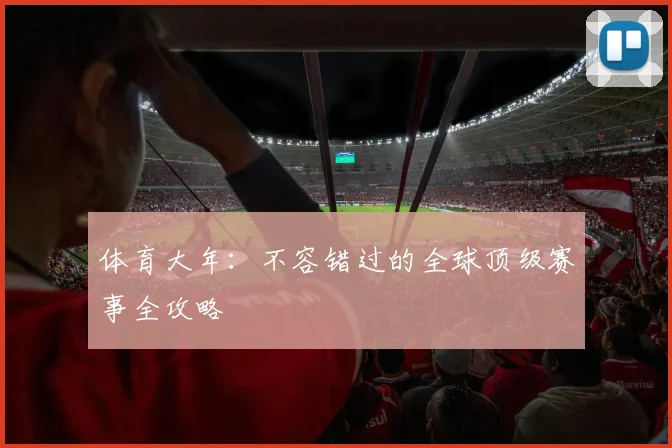 体育大年：不容错过的全球顶级赛事全攻略
