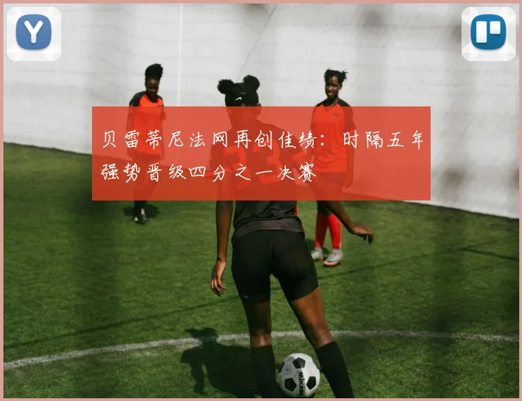 贝雷蒂尼法网再创佳绩：时隔五年强势晋级四分之一决赛