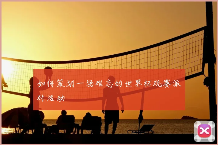 如何策划一场难忘的世界杯观赛派对活动
