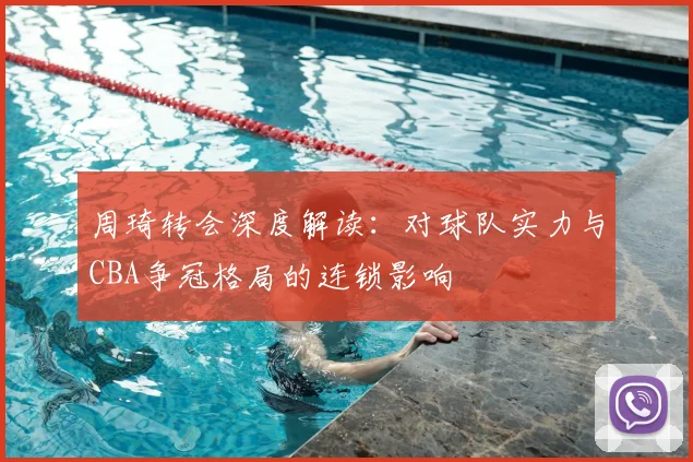 周琦转会深度解读：对球队实力与CBA争冠格局的连锁影响