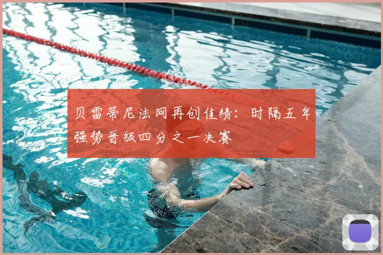 贝雷蒂尼法网再创佳绩：时隔五年强势晋级四分之一决赛