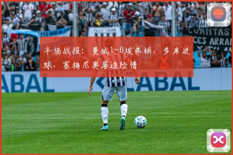 半场战报：曼城1-0埃弗顿，多库进球，塞梅尼奥屡造险情